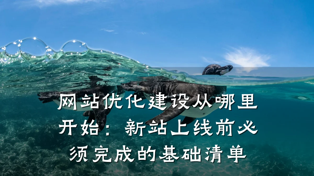 网站优化建设从哪里开始:新站上线前必须完成的基础清单