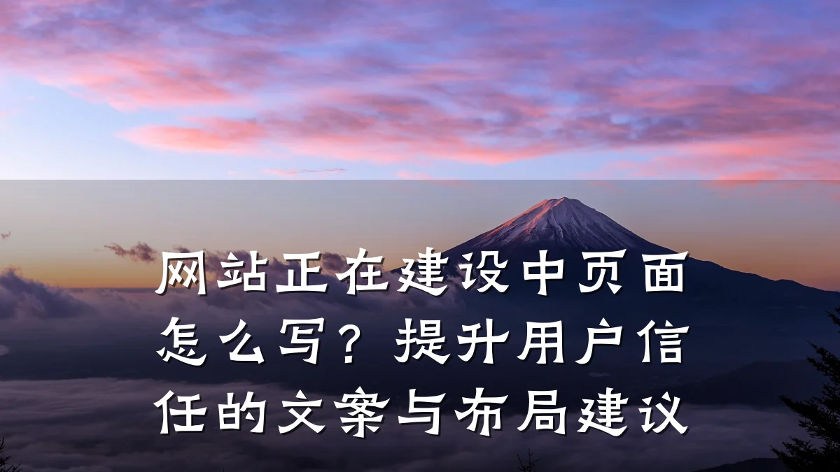 网站正在建设中页面怎么写?提升用户信任的文案与布局建议