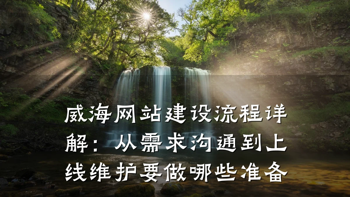 威海网站建设流程详解：从需求沟通到上线维护要做哪些准备
