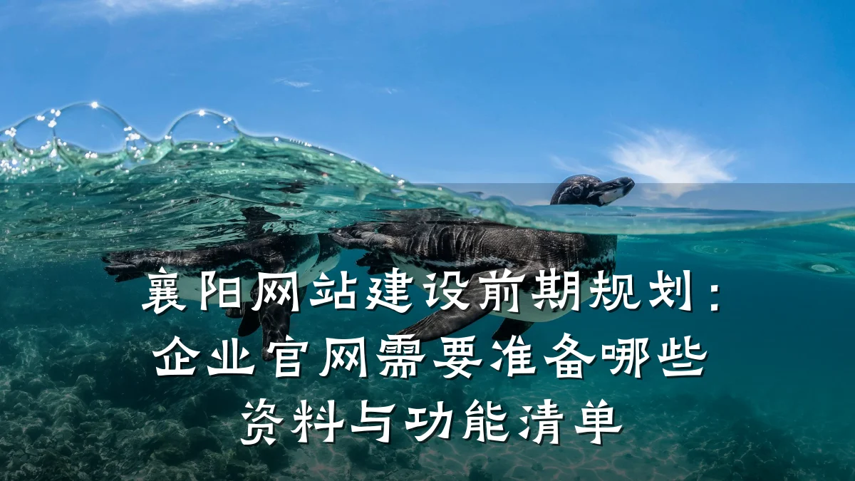 襄阳网站建设前期规划:企业官网需要准备哪些资料与功能清单