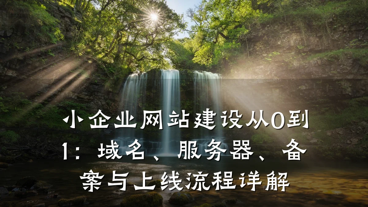 小企业网站建设从0到1:域名、服务器、备案与上线流程详解