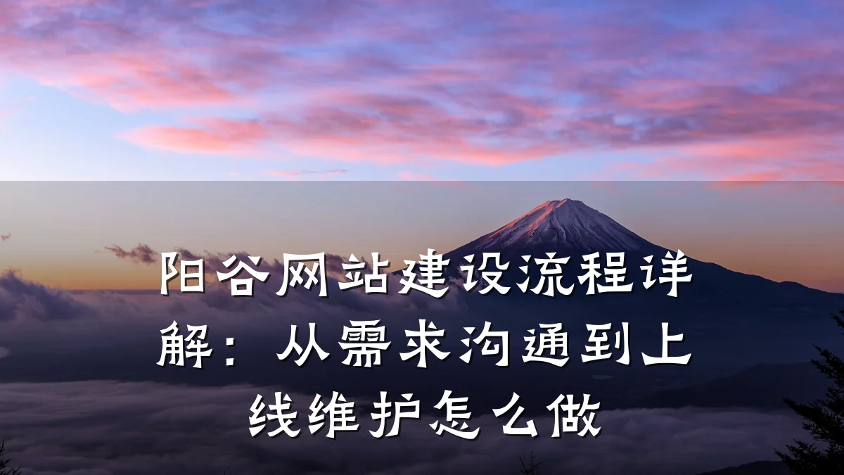 阳谷网站建设流程详解:从需求沟通到上线维护怎么做