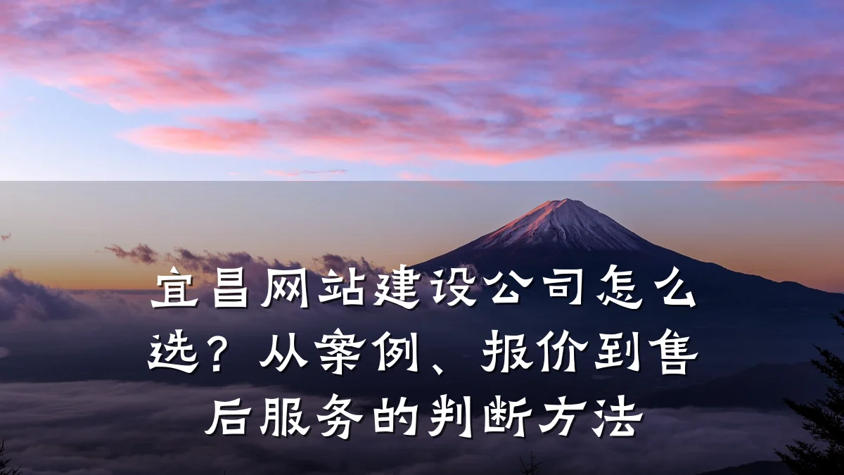 宜昌网站建设公司怎么选?从案例、报价到售后服务的判断方法