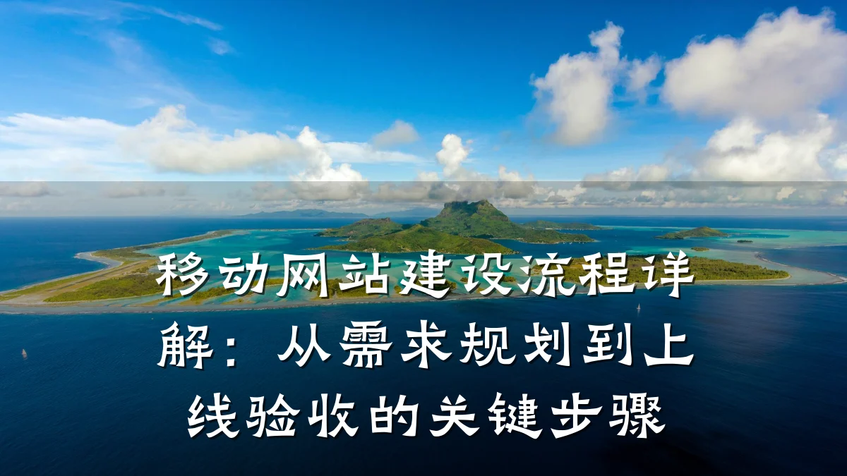 移动网站建设流程详解:从需求规划到上线验收的关键步骤