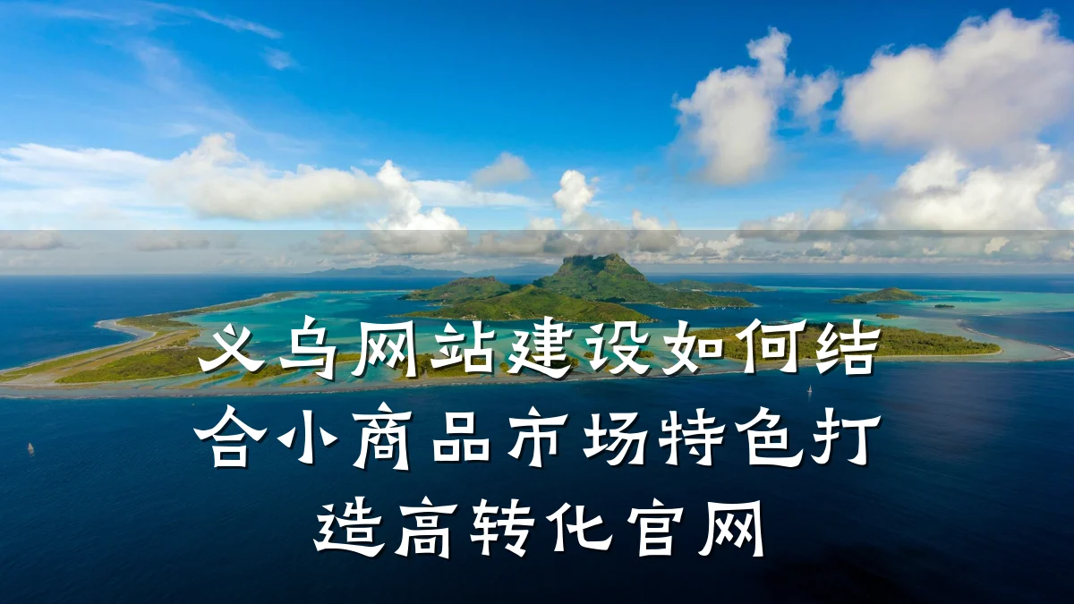 义乌网站建设如何结合小商品市场特色打造高转化官网