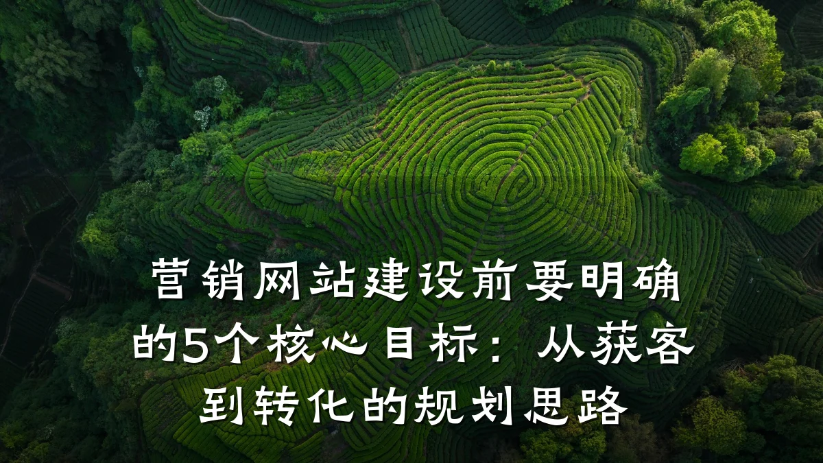 营销网站建设前要明确的5个核心目标:从获客到转化的规划思路