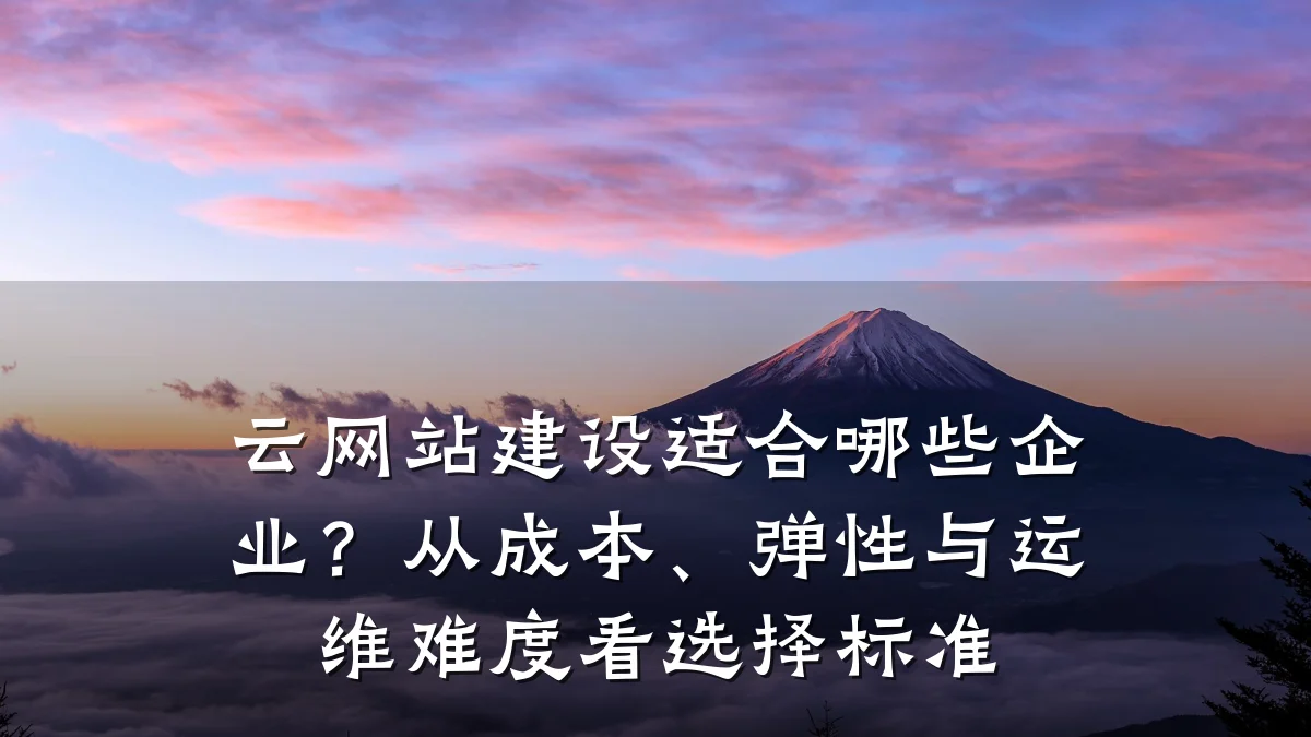 云网站建设适合哪些企业?从成本、弹性与运维难度看选择标准