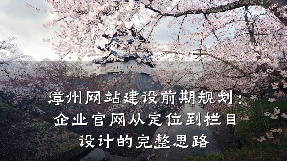 漳州网站建设前期规划：企业官网从定位到栏目设计的完整思路