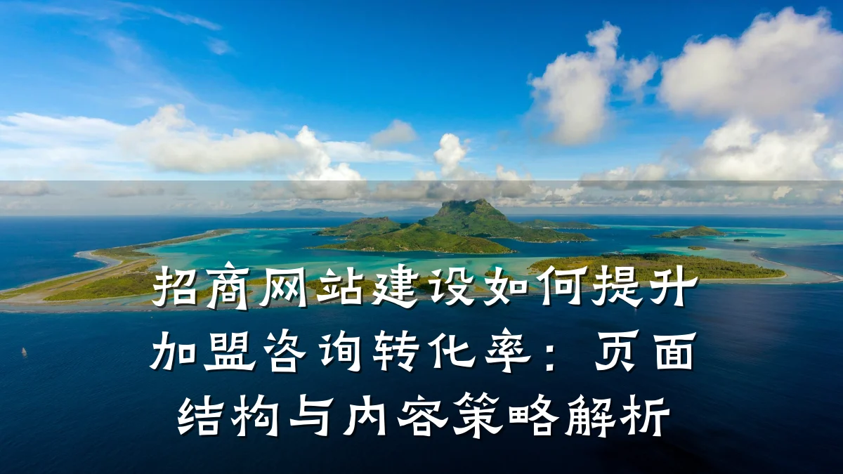 招商网站建设如何提升加盟咨询转化率：页面结构与内容策略解析