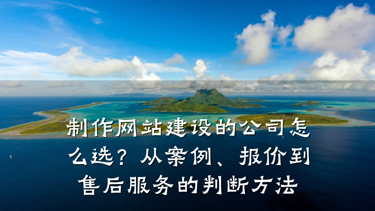 制作网站建设的公司怎么选?从案例、报价到售后服务的判断方法