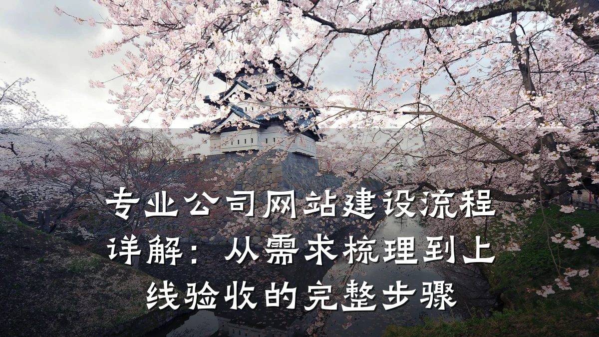 专业公司网站建设流程详解:从需求梳理到上线验收的完整步骤