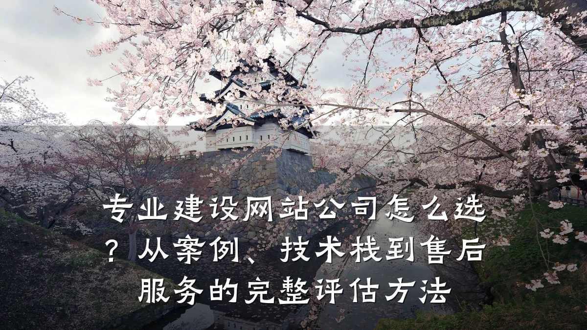 专业建设网站公司怎么选?从案例、技术栈到售后服务的完整评估方法