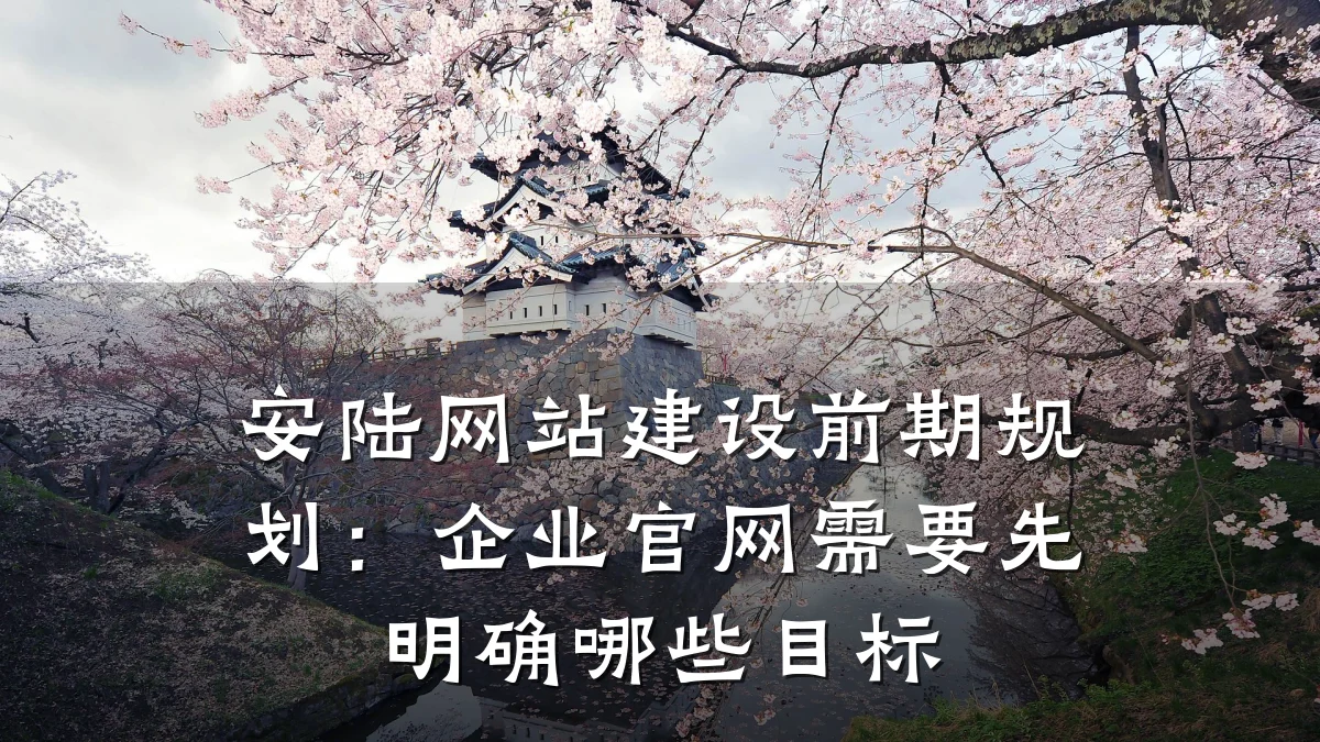 安陆网站建设前期规划:企业官网需要先明确哪些目标