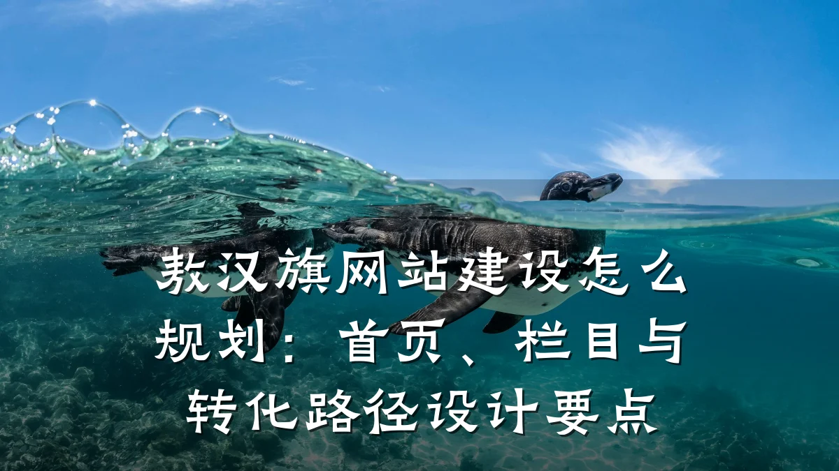 敖汉旗网站建设怎么规划:首页、栏目与转化路径设计要点