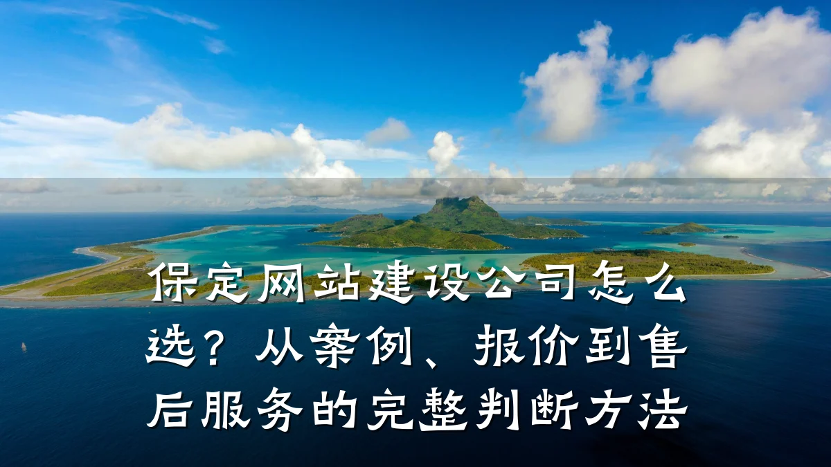 保定网站建设公司怎么选?从案例、报价到售后服务的完整判断方法