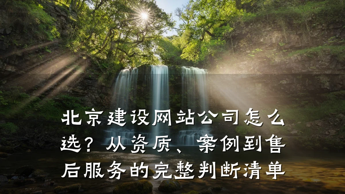 北京建设网站公司怎么选?从资质、案例到售后服务的完整判断清单