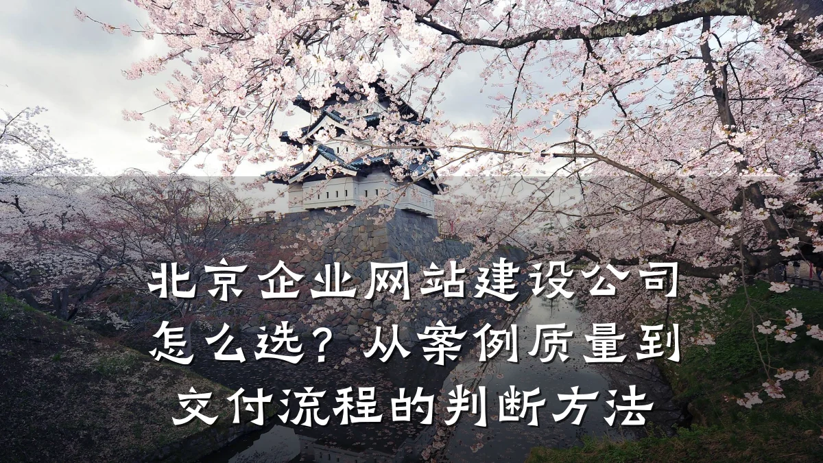 北京企业网站建设公司怎么选?从案例质量到交付流程的判断方法