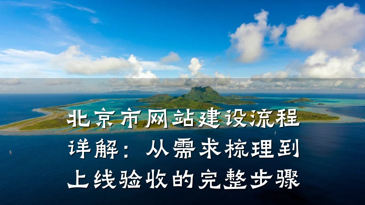 北京市网站建设流程详解:从需求梳理到上线验收的完整步骤