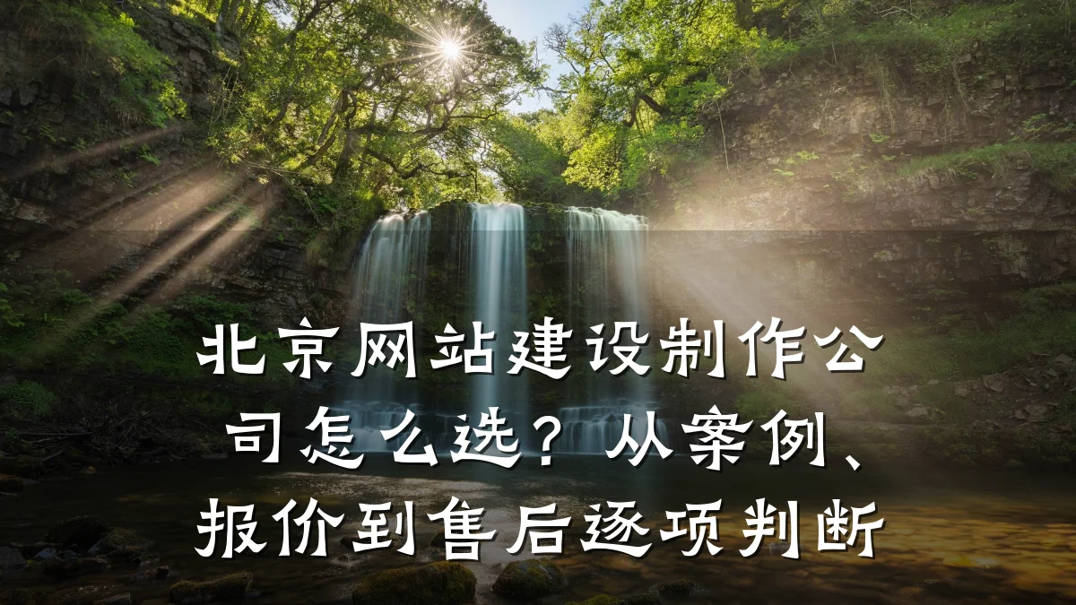 北京网站建设制作公司怎么选?从案例、报价到售后逐项判断