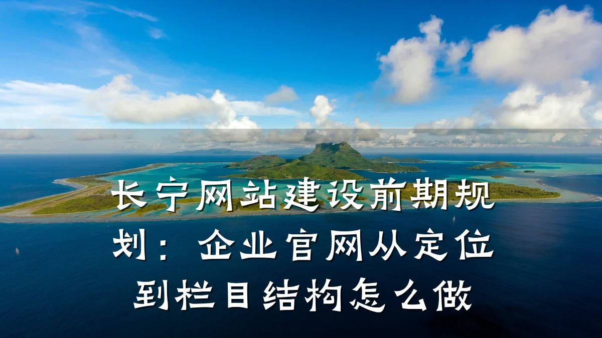 长宁网站建设前期规划:企业官网从定位到栏目结构怎么做