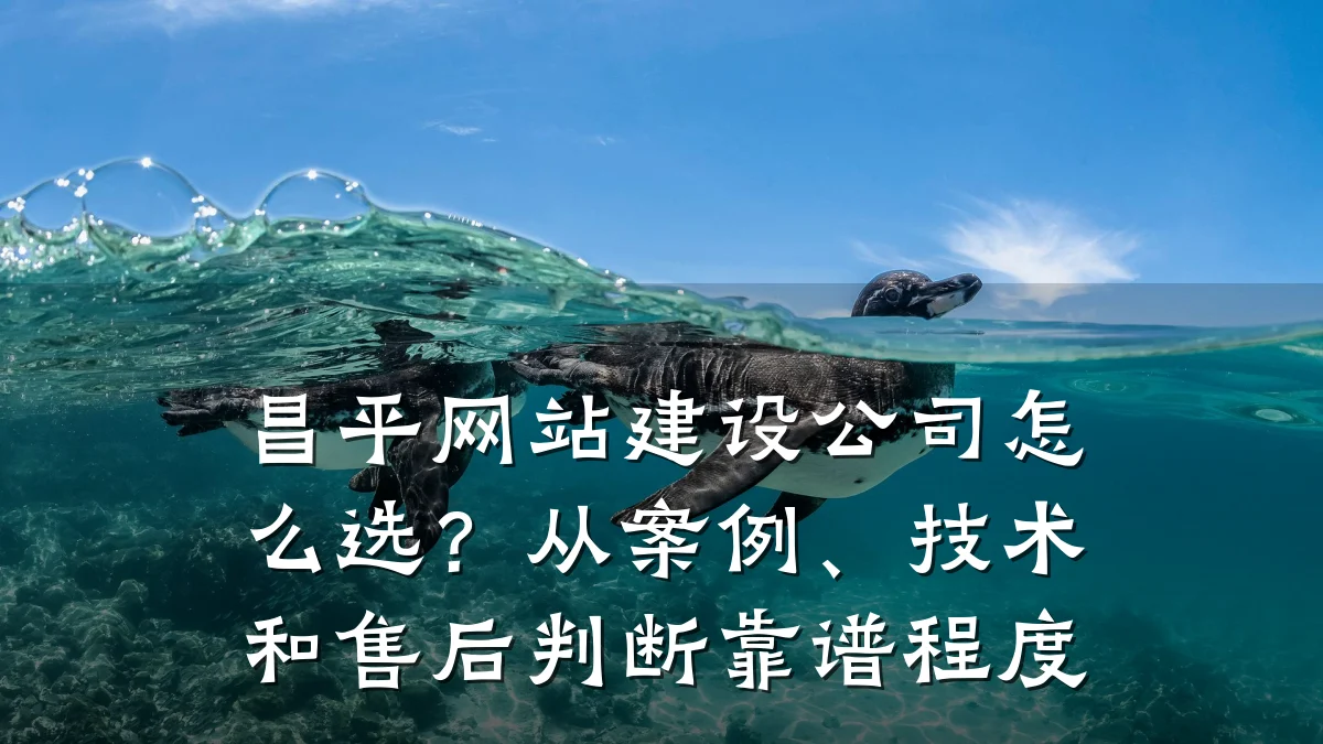 昌平网站建设公司怎么选?从案例、技术和售后判断靠谱程度
