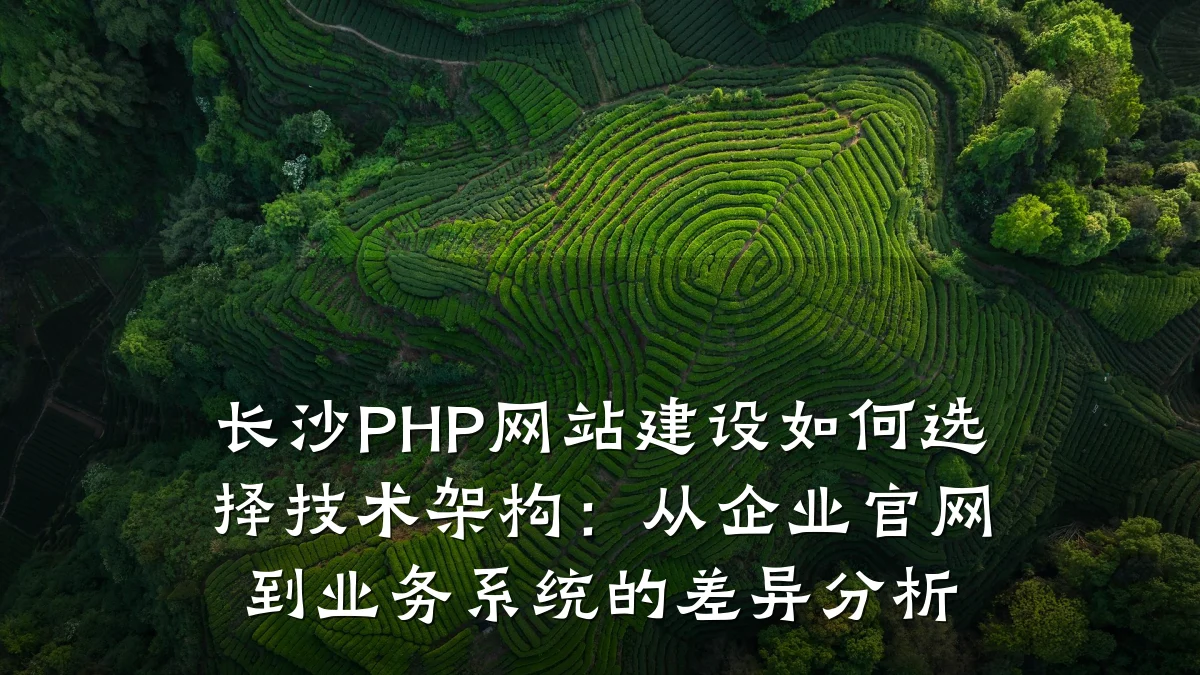 长沙PHP网站建设如何选择技术架构:从企业官网到业务系统的差异分析
