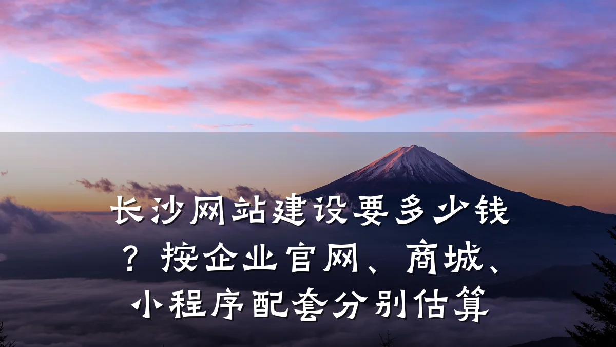 长沙网站建设要多少钱?按企业官网、商城、小程序配套分别估算