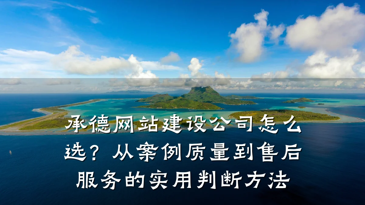 承德网站建设公司怎么选?从案例质量到售后服务的实用判断方法