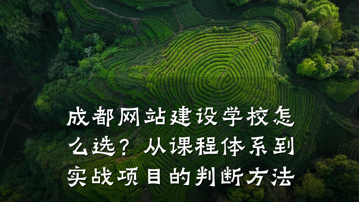 成都网站建设学校怎么选?从课程体系到实战项目的判断方法