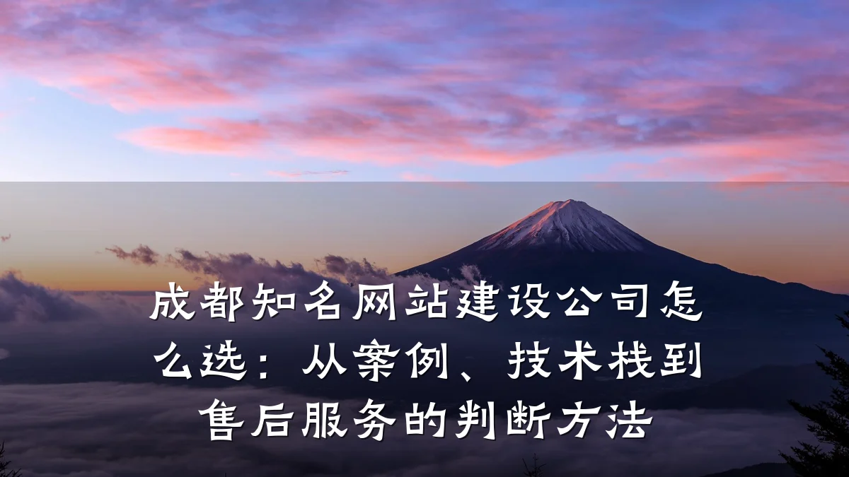 成都知名网站建设公司怎么选:从案例、技术栈到售后服务的判断方法