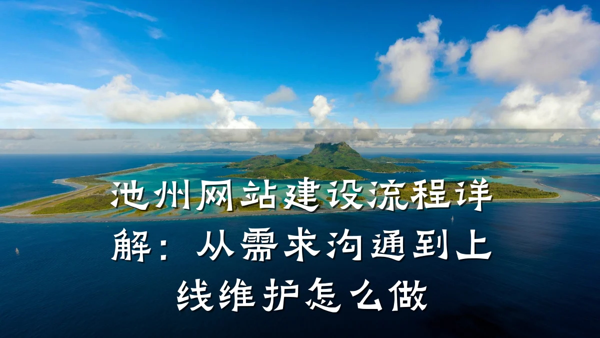 池州网站建设流程详解：从需求沟通到上线维护怎么做