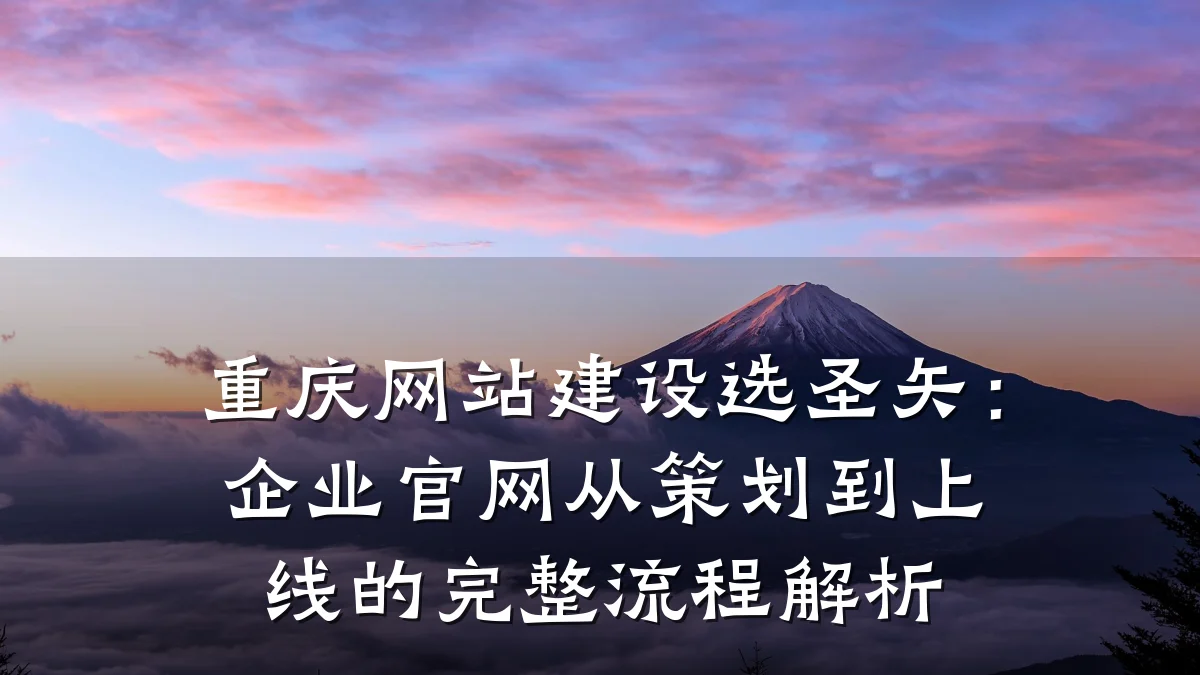 重庆网站建设选圣矢:企业官网从策划到上线的完整流程解析