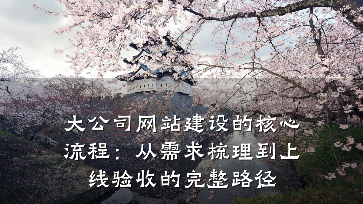 大公司网站建设的核心流程:从需求梳理到上线验收的完整路径