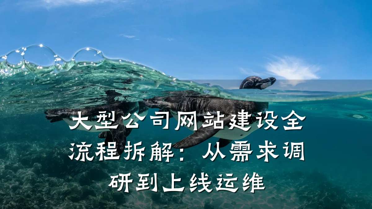 大型公司网站建设全流程拆解:从需求调研到上线运维