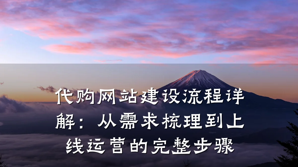 代购网站建设流程详解：从需求梳理到上线运营的完整步骤