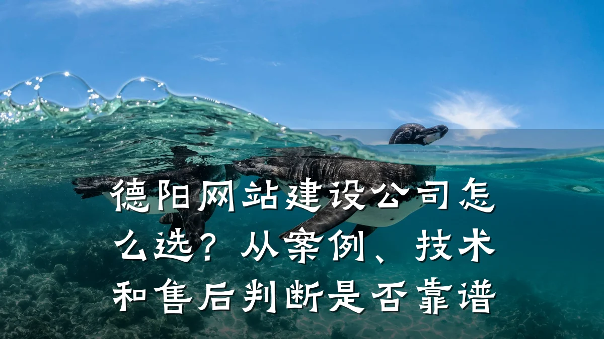 德阳网站建设公司怎么选?从案例、技术和售后判断是否靠谱