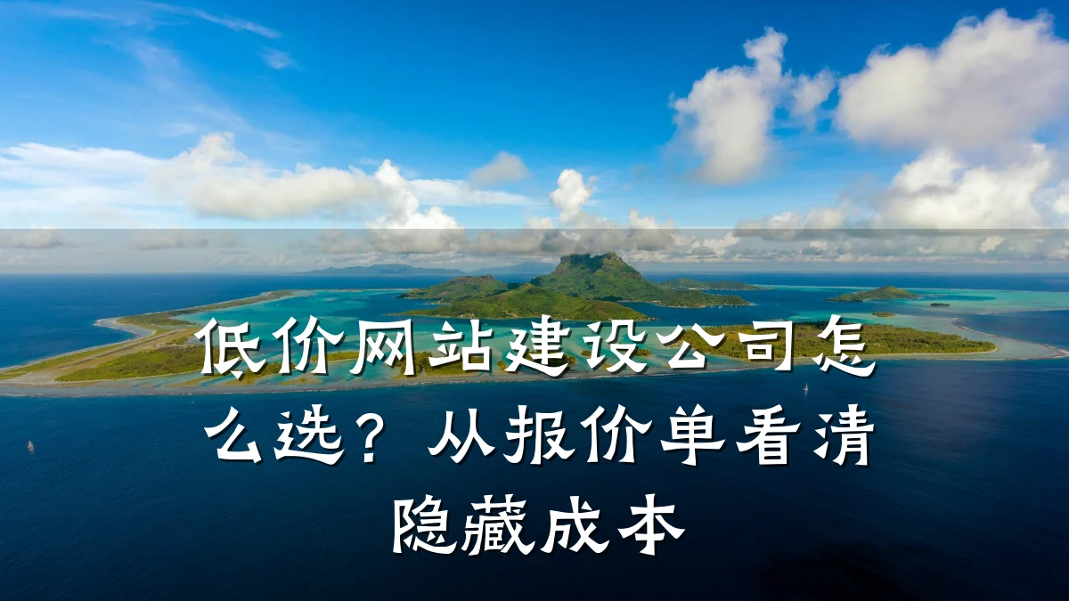 低价网站建设公司怎么选?从报价单看清隐藏成本