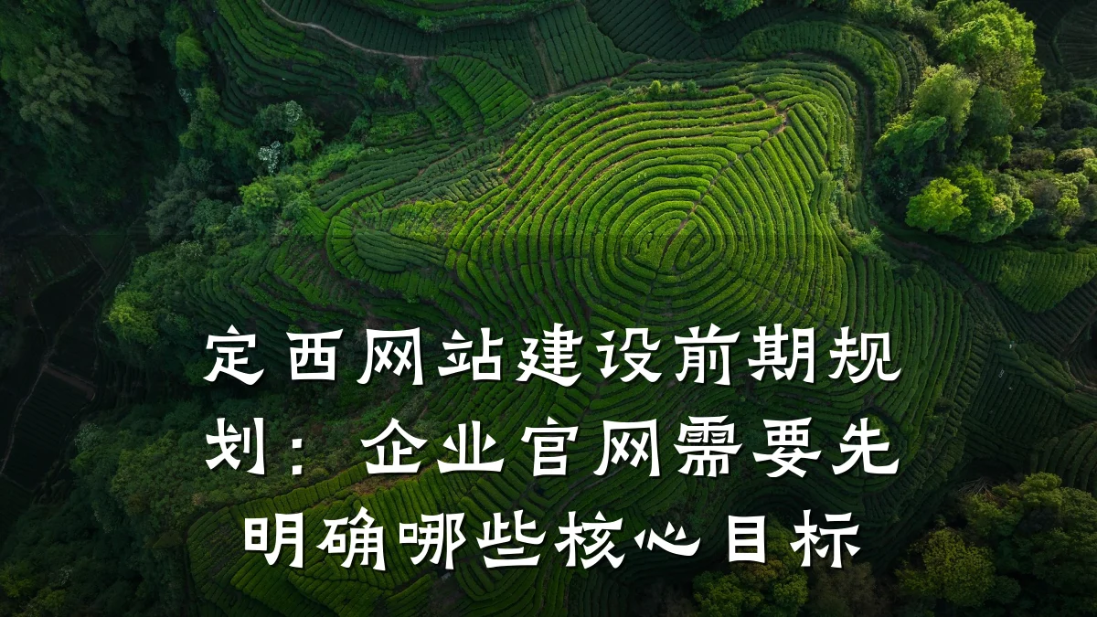定西网站建设前期规划:企业官网需要先明确哪些核心目标