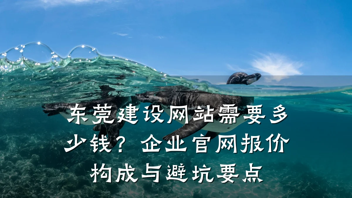 东莞建设网站需要多少钱？企业官网报价构成与避坑要点