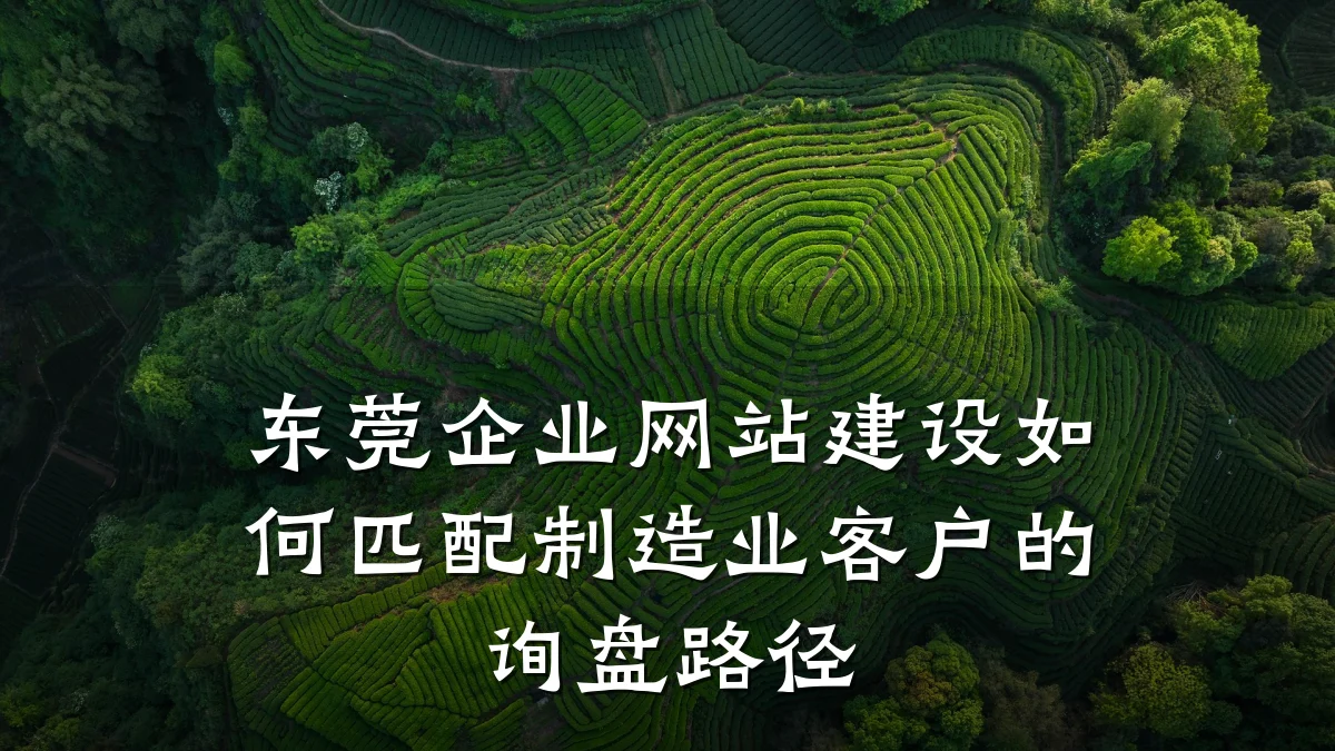 东莞企业网站建设如何匹配制造业客户的询盘路径