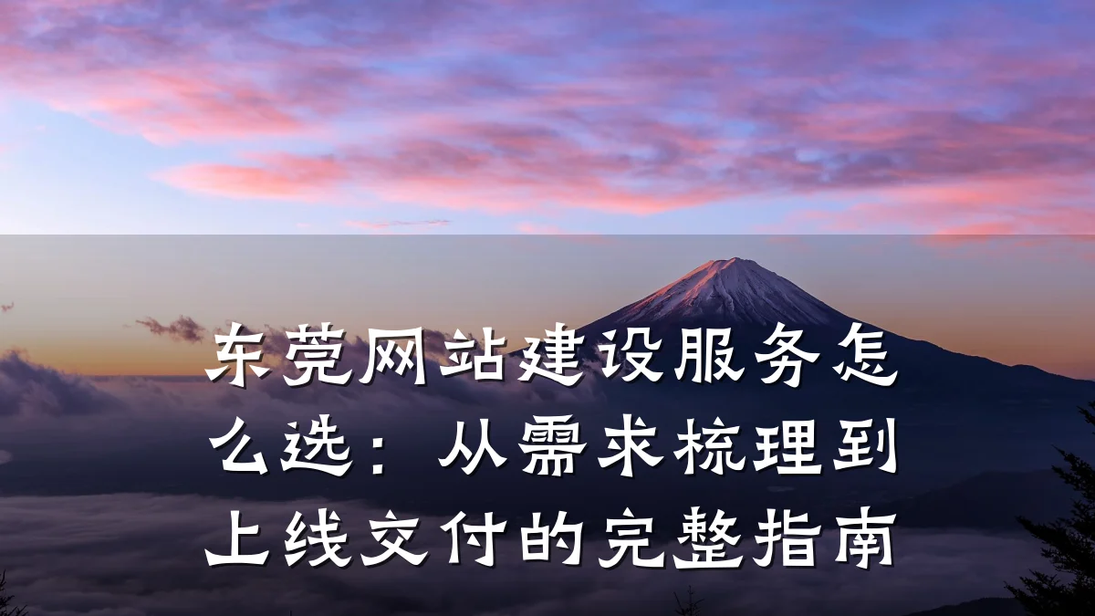 东莞网站建设服务怎么选:从需求梳理到上线交付的完整指南