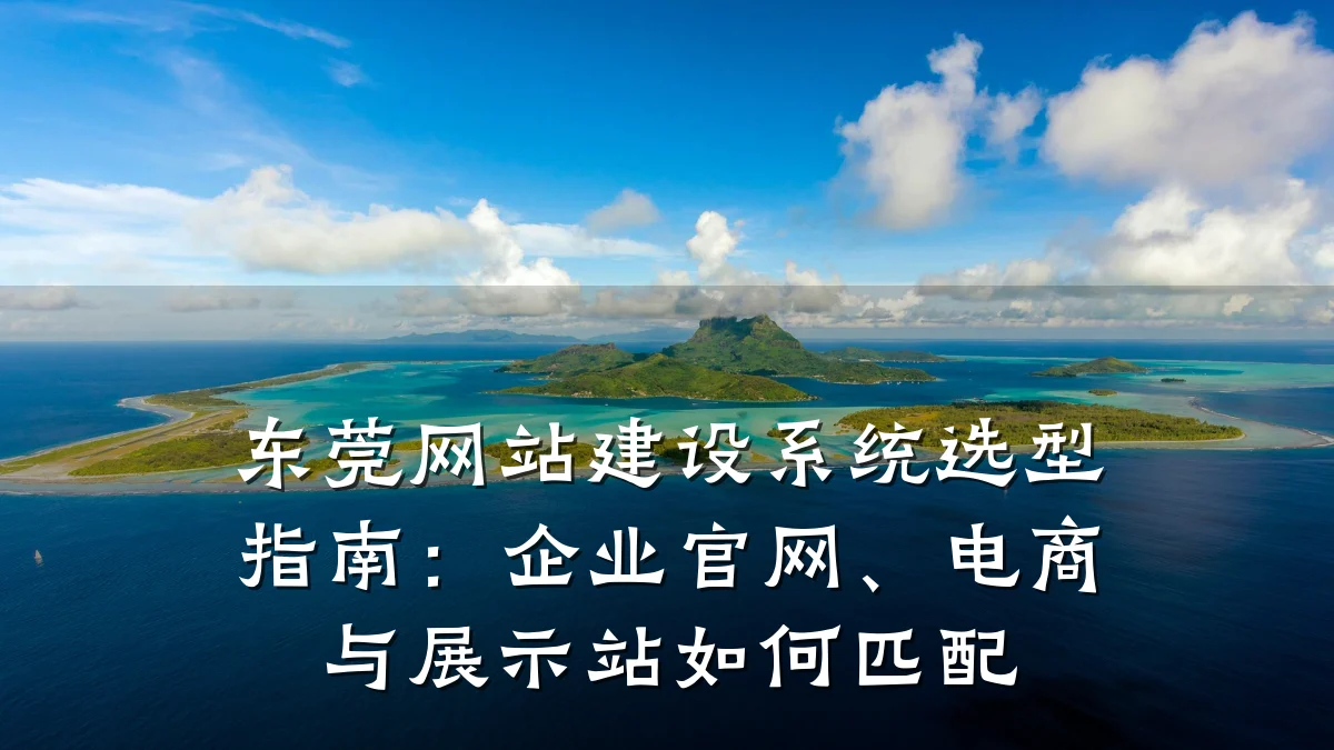 东莞网站建设系统选型指南:企业官网、电商与展示站如何匹配