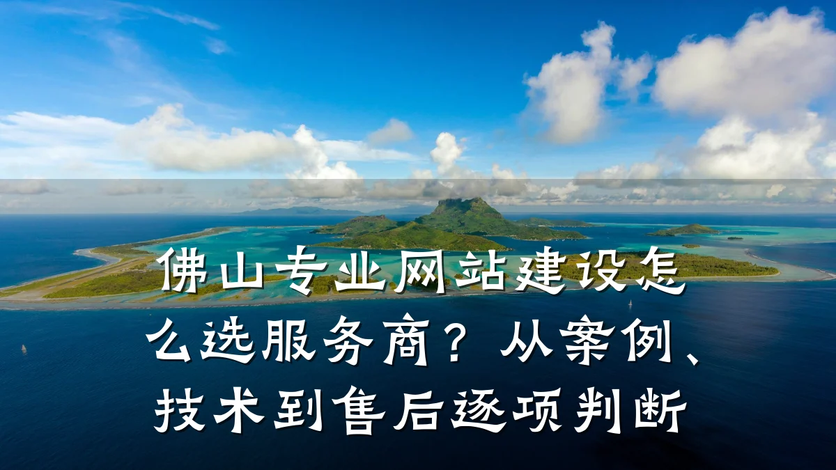 佛山专业网站建设怎么选服务商?从案例、技术到售后逐项判断