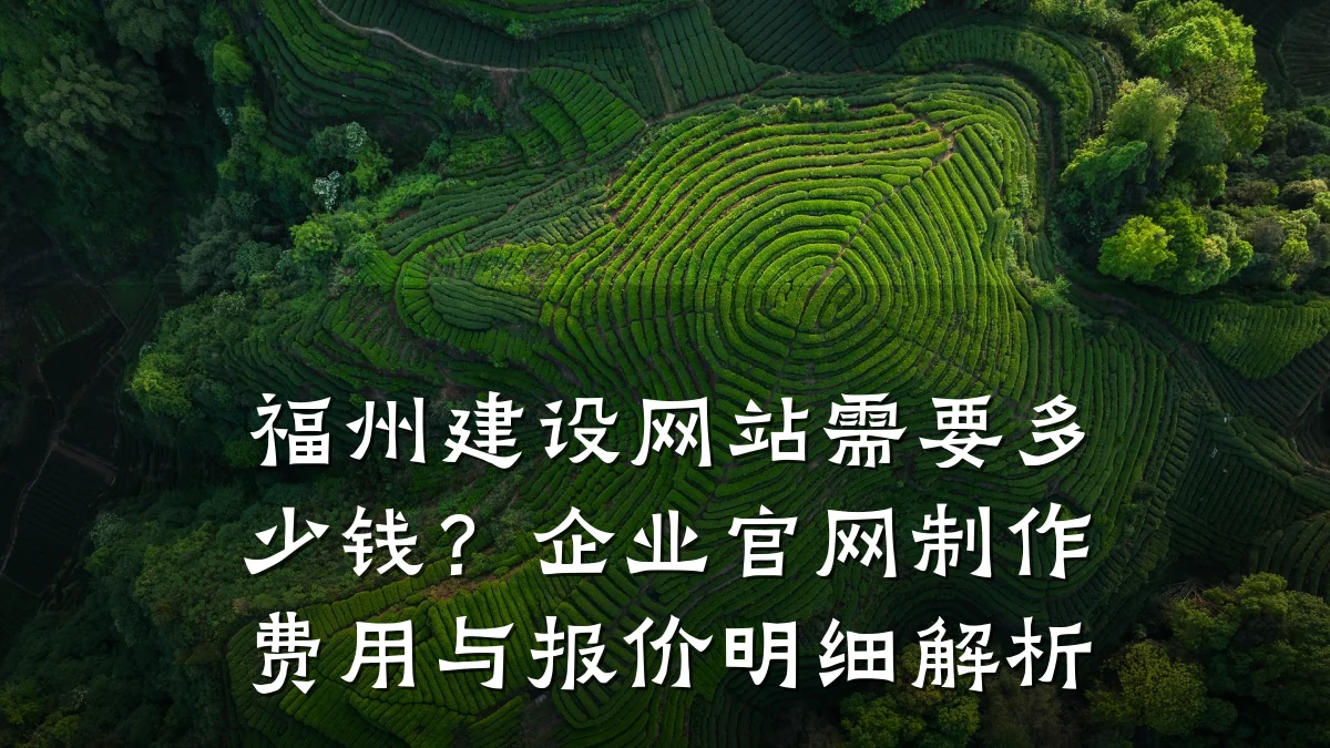 福州建设网站需要多少钱？企业官网制作费用与报价明细解析
