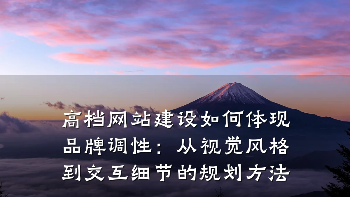 高档网站建设如何体现品牌调性:从视觉风格到交互细节的规划方法