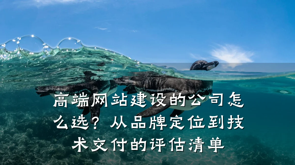 高端网站建设的公司怎么选？从品牌定位到技术交付的评估清单