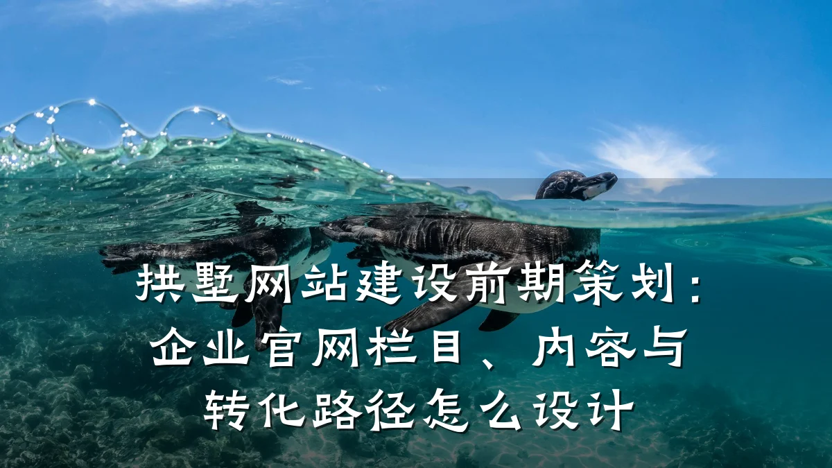 拱墅网站建设前期策划：企业官网栏目、内容与转化路径怎么设计