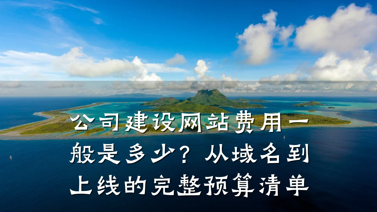 公司建设网站费用一般是多少?从域名到上线的完整预算清单