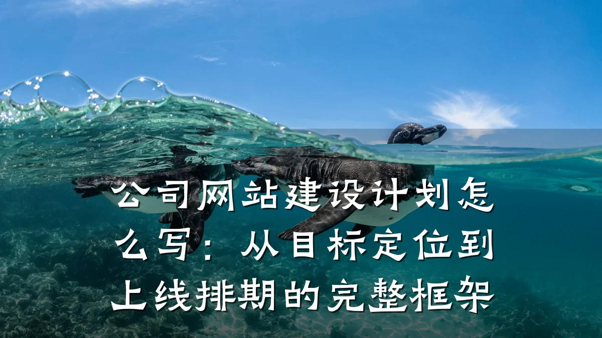 公司网站建设计划怎么写:从目标定位到上线排期的完整框架
