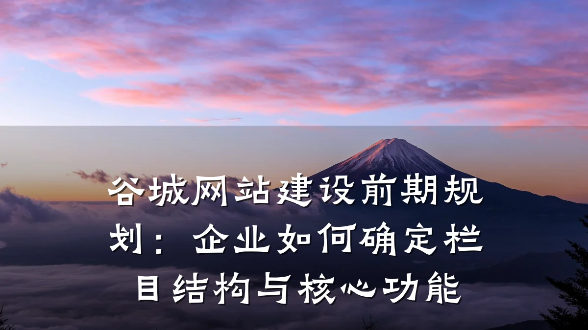 谷城网站建设前期规划：企业如何确定栏目结构与核心功能
